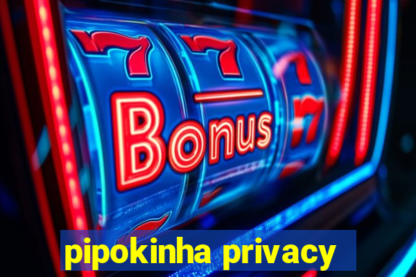 pipokinha privacy